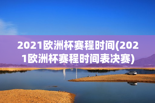 2021欧洲杯赛程时间(2021欧洲杯赛程时间表决赛)