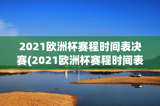 2021欧洲杯赛程时间表决赛(2021欧洲杯赛程时间表决赛结果)