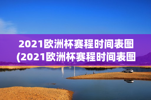 2021欧洲杯赛程时间表图(2021欧洲杯赛程时间表图片)