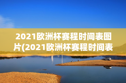 2021欧洲杯赛程时间表图片(2021欧洲杯赛程时间表图片大全)