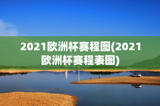 2021欧洲杯赛程图(2021欧洲杯赛程表图)