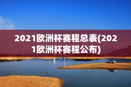 2021欧洲杯赛程总表(2021欧洲杯赛程公布)