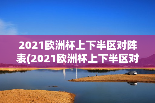 2021欧洲杯上下半区对阵表(2021欧洲杯上下半区对阵图)