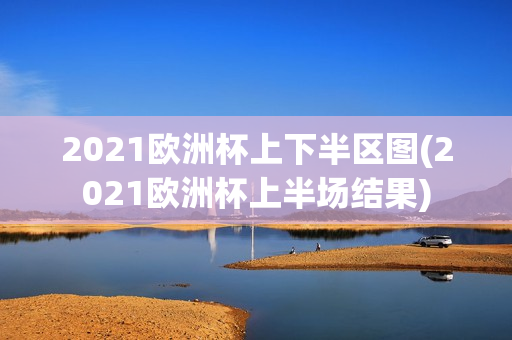 2021欧洲杯上下半区图(2021欧洲杯上半场结果)