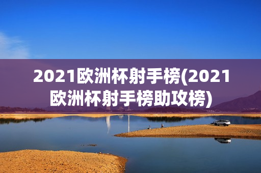 2021欧洲杯射手榜(2021欧洲杯射手榜助攻榜)