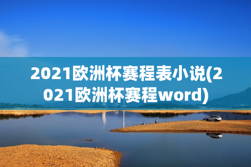 2021欧洲杯赛程表小说(2021欧洲杯赛程word)