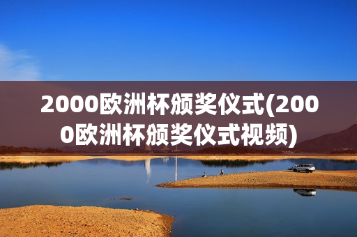 2000欧洲杯颁奖仪式(2000欧洲杯颁奖仪式视频)