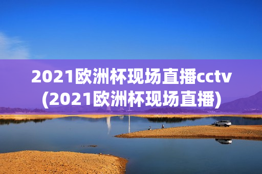 2021欧洲杯现场直播cctv(2021欧洲杯现场直播)