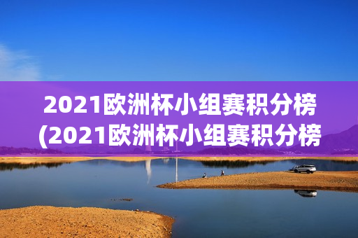 2021欧洲杯小组赛积分榜(2021欧洲杯小组赛积分榜最新)