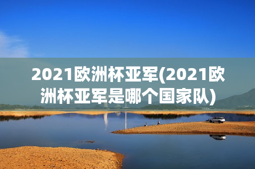 2021欧洲杯亚军(2021欧洲杯亚军是哪个国家队)