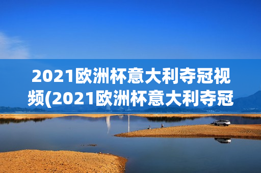 2021欧洲杯意大利夺冠视频(2021欧洲杯意大利夺冠视频回放)