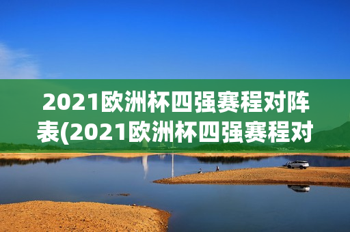 2021欧洲杯四强赛程对阵表(2021欧洲杯四强赛程对阵表格)