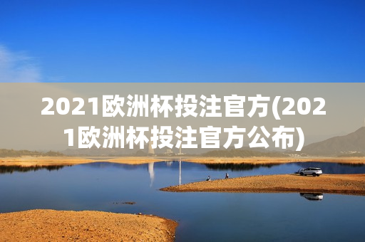 2021欧洲杯投注官方(2021欧洲杯投注官方公布)