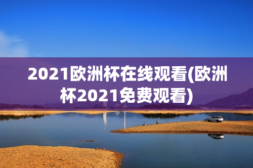 2021欧洲杯在线观看(欧洲杯2021免费观看)