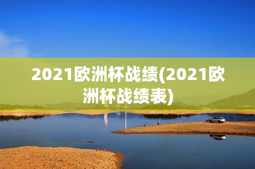 2021欧洲杯战绩(2021欧洲杯战绩表)