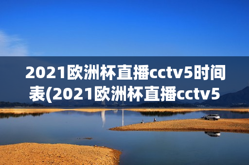 2021欧洲杯直播cctv5时间表(2021欧洲杯直播cctv5节目表)