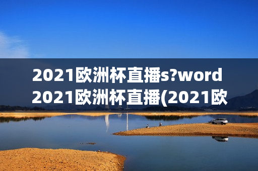 2021欧洲杯直播s?word 2021欧洲杯直播(2021欧洲杯直播s?word=2021欧洲杯直播)