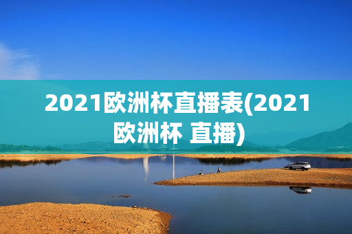 2021欧洲杯直播表(2021 欧洲杯 直播)