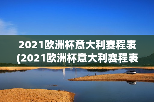 2021欧洲杯意大利赛程表(2021欧洲杯意大利赛程表格)