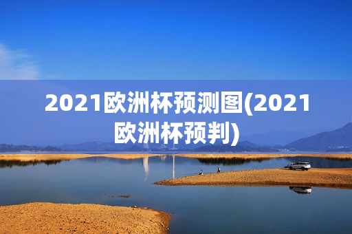 2021欧洲杯预测图(2021欧洲杯预判)