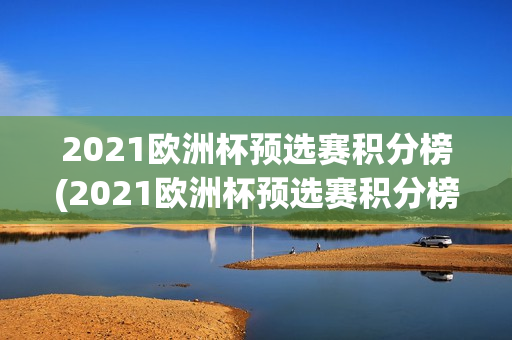 2021欧洲杯预选赛积分榜(2021欧洲杯预选赛积分榜最新)