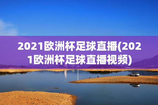 2021欧洲杯足球直播(2021欧洲杯足球直播视频)