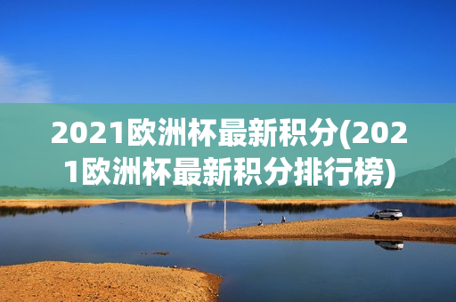 2021欧洲杯最新积分(2021欧洲杯最新积分排行榜)