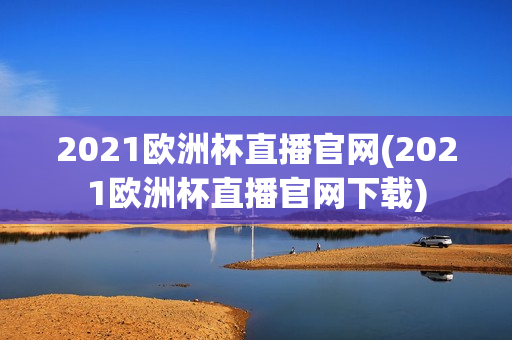 2021欧洲杯直播官网(2021欧洲杯直播官网下载)