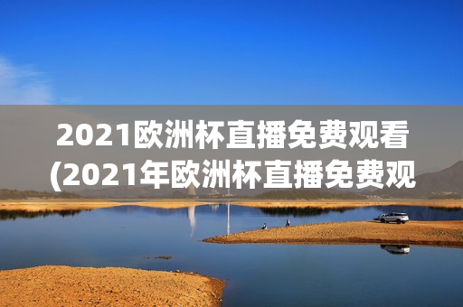 2021欧洲杯直播免费观看(2021年欧洲杯直播免费观看)