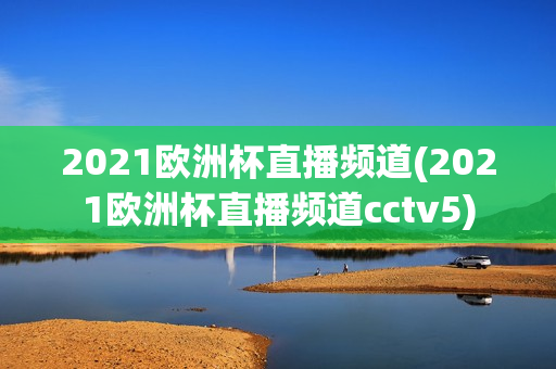 2021欧洲杯直播频道(2021欧洲杯直播频道cctv5)