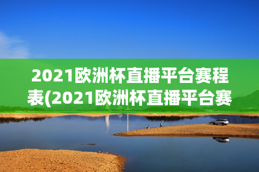 2021欧洲杯直播平台赛程表(2021欧洲杯直播平台赛程表格)