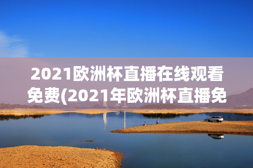 2021欧洲杯直播在线观看免费(2021年欧洲杯直播免费观看)