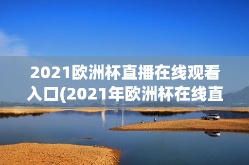 2021欧洲杯直播在线观看入口(2021年欧洲杯在线直播平台)