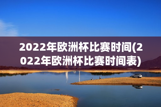 2022年欧洲杯比赛时间(2022年欧洲杯比赛时间表)