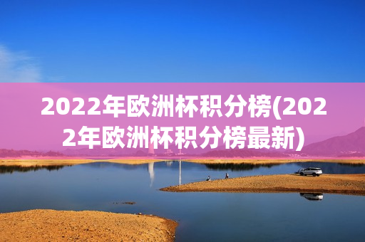 2022年欧洲杯积分榜(2022年欧洲杯积分榜最新)