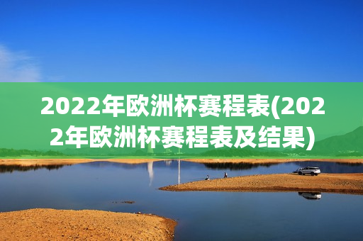 2022年欧洲杯赛程表(2022年欧洲杯赛程表及结果)