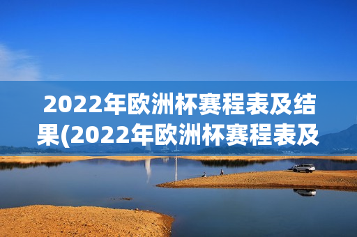 2022年欧洲杯赛程表及结果(2022年欧洲杯赛程表及结果表)