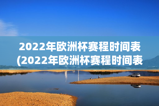 2022年欧洲杯赛程时间表(2022年欧洲杯赛程时间表格)