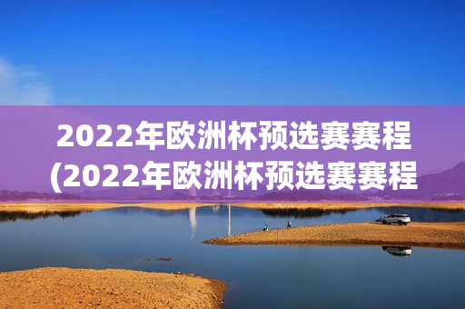 2022年欧洲杯预选赛赛程(2022年欧洲杯预选赛赛程表)