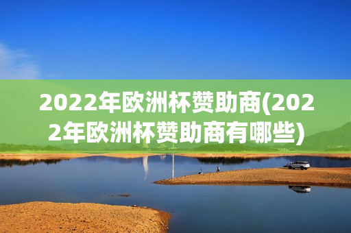 2022年欧洲杯赞助商(2022年欧洲杯赞助商有哪些)