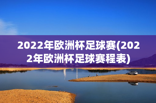 2022年欧洲杯足球赛(2022年欧洲杯足球赛程表)