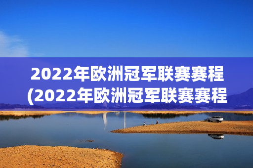 2022年欧洲冠军联赛赛程(2022年欧洲冠军联赛赛程表)