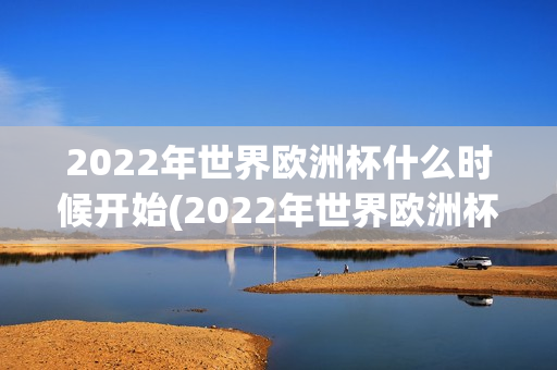 2022年世界欧洲杯什么时候开始(2022年世界欧洲杯什么时候开始举办)