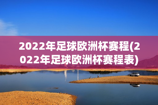 2022年足球欧洲杯赛程(2022年足球欧洲杯赛程表)