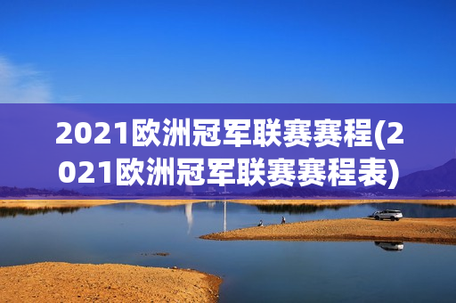 2021欧洲冠军联赛赛程(2021欧洲冠军联赛赛程表)