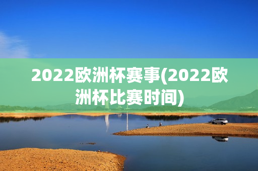 2022欧洲杯赛事(2022欧洲杯比赛时间)