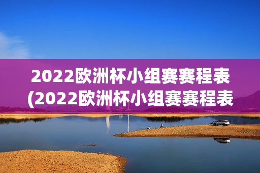 2022欧洲杯小组赛赛程表(2022欧洲杯小组赛赛程表格)