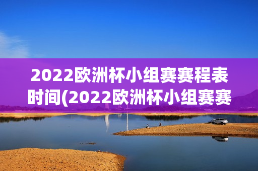 2022欧洲杯小组赛赛程表时间(2022欧洲杯小组赛赛程表时间)