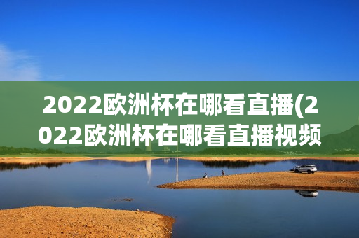 2022欧洲杯在哪看直播(2022欧洲杯在哪看直播视频)