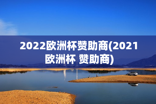 2022欧洲杯赞助商(2021 欧洲杯 赞助商)